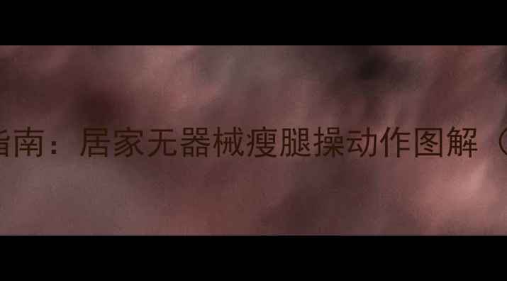 图片 30天瘦腿塑形指南：居家无器械瘦腿操动作图解（附饮食建议）2