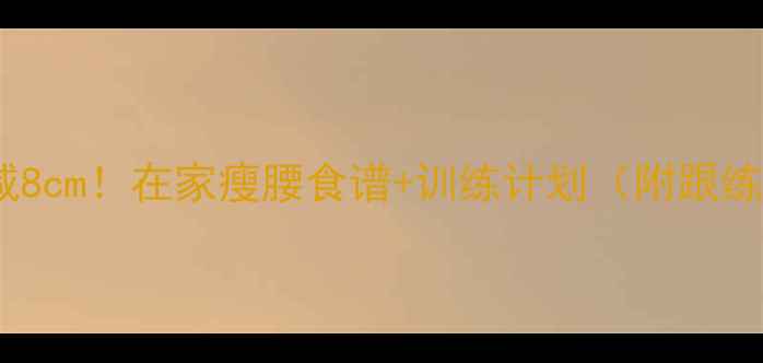 图片 30天腰围暴减8cm！在家瘦腰食谱+训练计划（附跟练视频链接）2