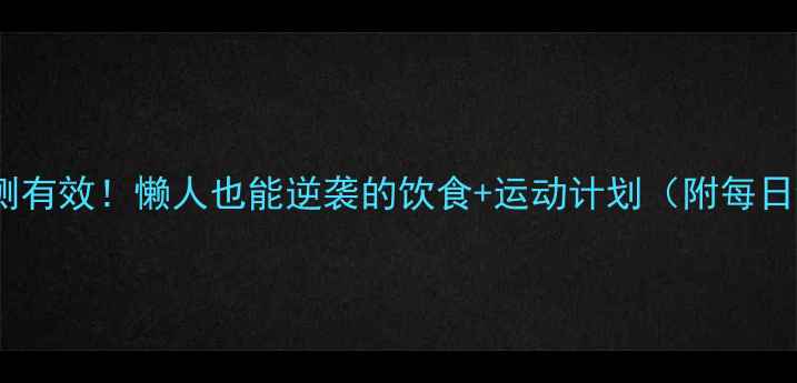 图片 30天运动减肥亲测有效！懒人也能逆袭的饮食+运动计划（附每日食谱+跟练视频）