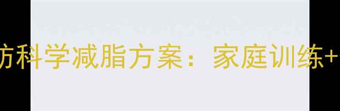 图片 30天顽固性腹部脂肪科学减脂方案：家庭训练+体脂率管理全攻略2