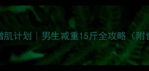 图片 30天高效减脂增肌计划｜男生减重15斤全攻略（附食谱+训练表）2