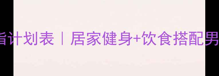 图片 30天高效减脂计划表｜居家健身+饮食搭配男士减脂攻略1