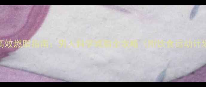 图片 30天高效燃脂指南：男人科学减脂全攻略（附饮食运动计划表）