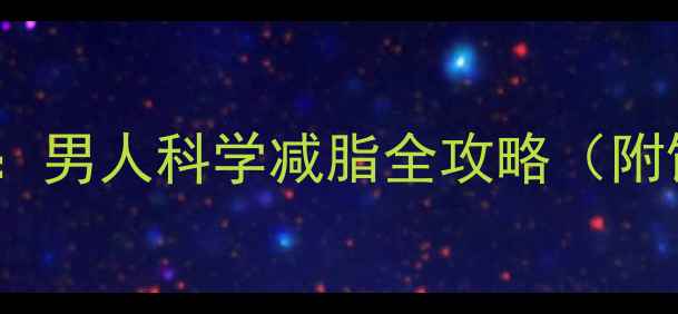 图片 30天高效燃脂指南：男人科学减脂全攻略（附饮食运动计划表）2