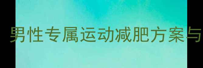 图片 30天高效燃脂：男性专属运动减肥方案与科学饮食指南1