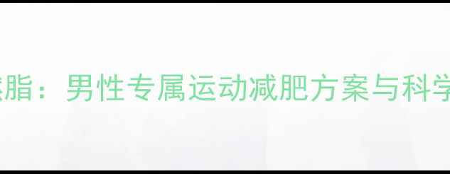 图片 30天高效燃脂：男性专属运动减肥方案与科学饮食指南2