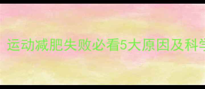 图片 3周不反弹！运动减肥失败必看5大原因及科学补救方案1