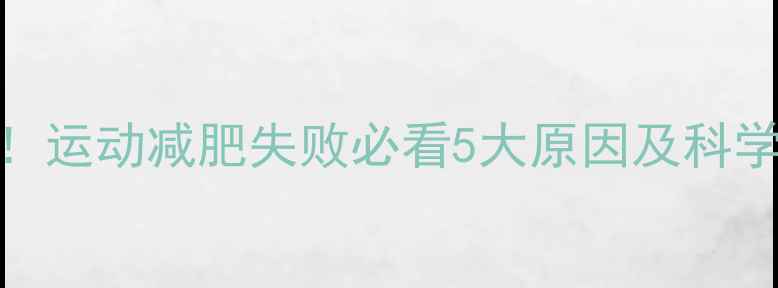 图片 3周不反弹！运动减肥失败必看5大原因及科学补救方案2
