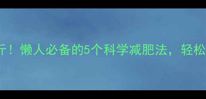 图片 3周瘦10斤！懒人必备的5个科学减肥法，轻松告别反弹