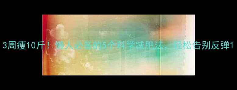 图片 3周瘦10斤！懒人必备的5个科学减肥法，轻松告别反弹1