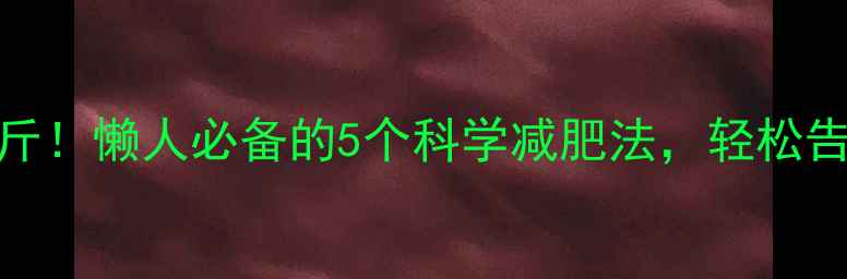 图片 3周瘦10斤！懒人必备的5个科学减肥法，轻松告别反弹2