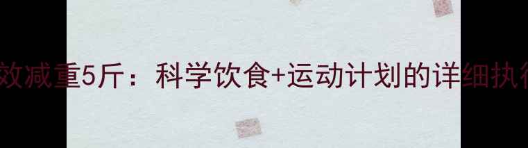 图片 3天高效减重5斤：科学饮食+运动计划的详细执行指南