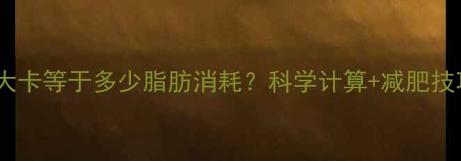 图片 400大卡等于多少脂肪消耗？科学计算+减肥技巧全