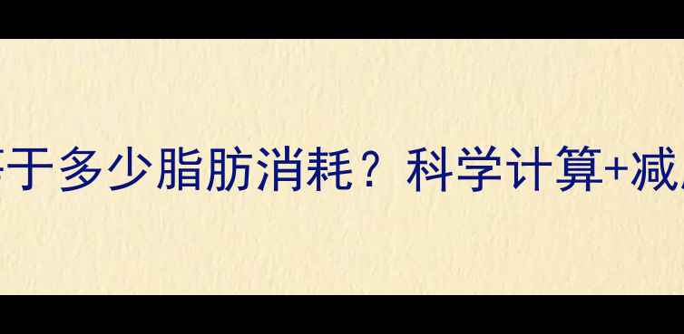 图片 400大卡等于多少脂肪消耗？科学计算+减肥技巧全2