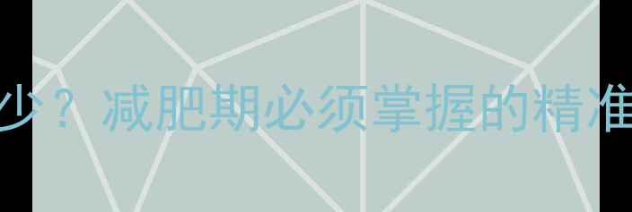 图片 43千卡能吃多少？减肥期必须掌握的精准热量计算法则