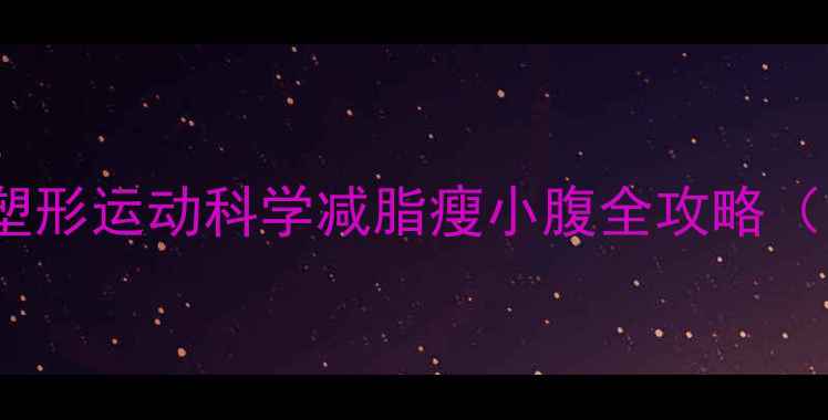 图片 5大高效腹部塑形运动科学减脂瘦小腹全攻略（附训练计划）