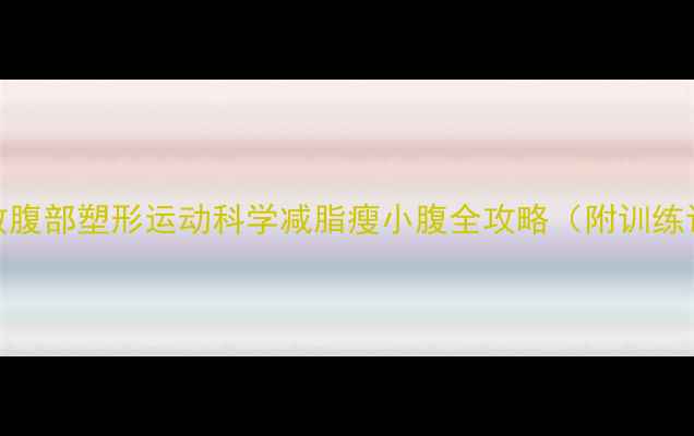 图片 5大高效腹部塑形运动科学减脂瘦小腹全攻略（附训练计划）1