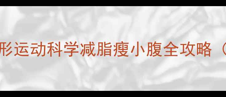图片 5大高效腹部塑形运动科学减脂瘦小腹全攻略（附训练计划）2