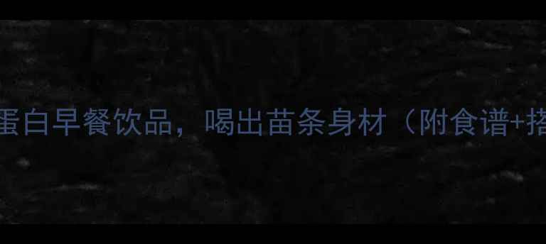 图片 5款低卡高蛋白早餐饮品，喝出苗条身材（附食谱+搭配技巧）1