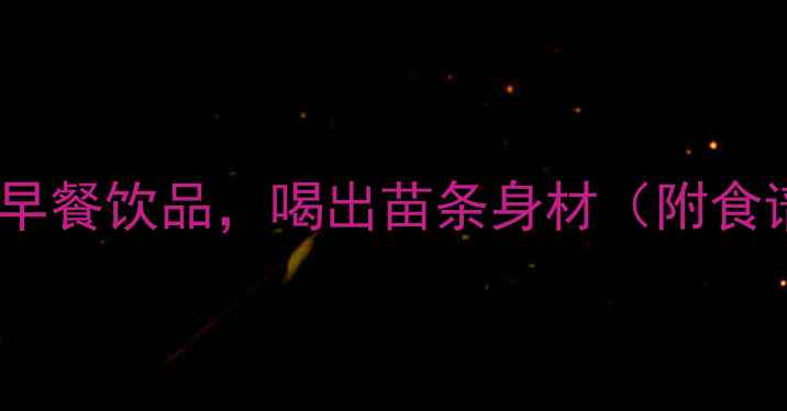 图片 5款低卡高蛋白早餐饮品，喝出苗条身材（附食谱+搭配技巧）2