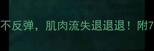 图片 5步法：科学减脂不反弹，肌肉流失退退退！附7天食谱+训练计划