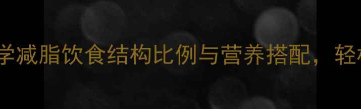 图片 73黄金比例！科学减脂饮食结构比例与营养搭配，轻松实现月瘦10斤1