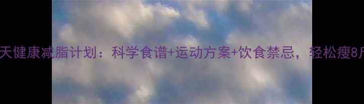 图片 7天健康减脂计划：科学食谱+运动方案+饮食禁忌，轻松瘦8斤