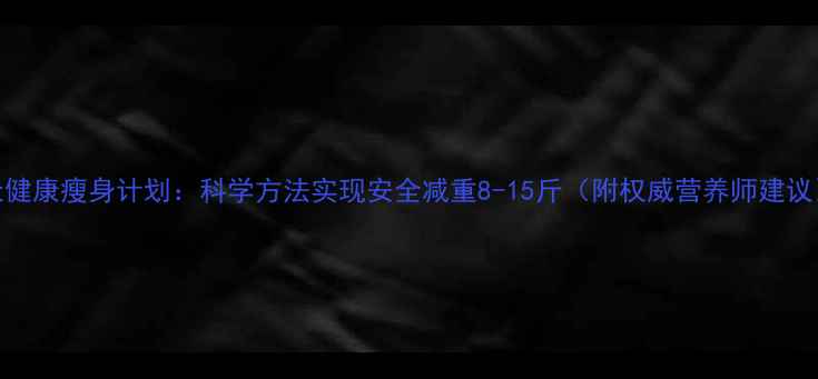 图片 7天健康瘦身计划：科学方法实现安全减重8-15斤（附权威营养师建议）1