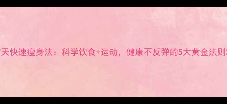 图片 7天快速瘦身法：科学饮食+运动，健康不反弹的5大黄金法则2