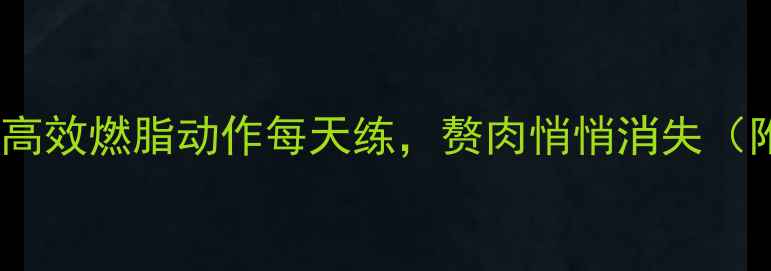图片 7天瘦10斤！这5个高效燃脂动作每天练，赘肉悄悄消失（附详细跟练攻略）2