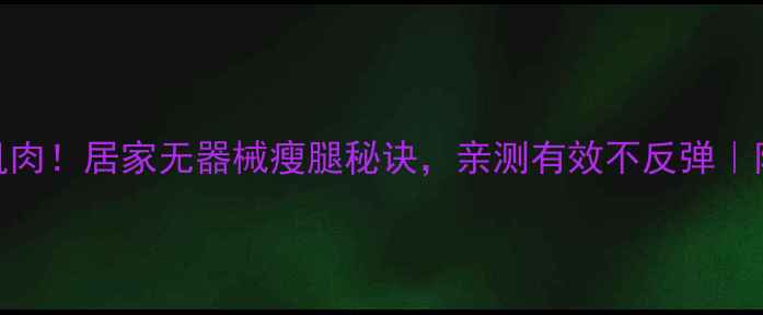 图片 7天瘦小腿肌肉！居家无器械瘦腿秘诀，亲测有效不反弹｜附详细教程1