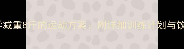 图片 7天科学减重8斤的运动方案：附详细训练计划与饮食指南