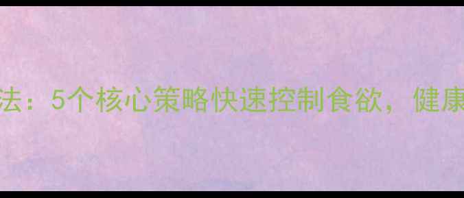 图片 7天科学减食法：5个核心策略快速控制食欲，健康减重不反弹2