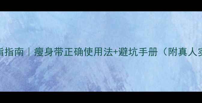 图片 7天科学燃脂指南｜瘦身带正确使用法+避坑手册（附真人实测对比）2