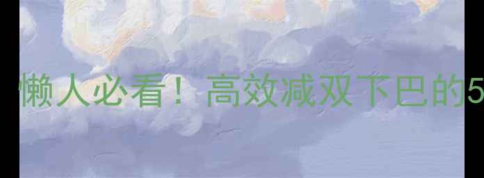 图片 7天运动瘦脸计划｜懒人必看！高效减双下巴的5个动作+饮食公式2