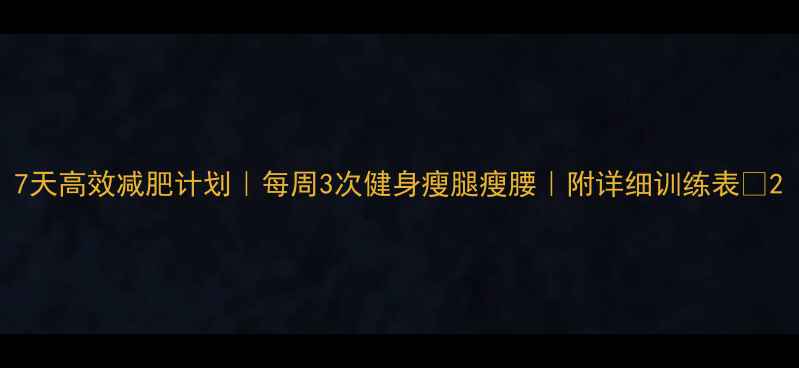 图片 7天高效减肥计划｜每周3次健身瘦腿瘦腰｜附详细训练表💪2