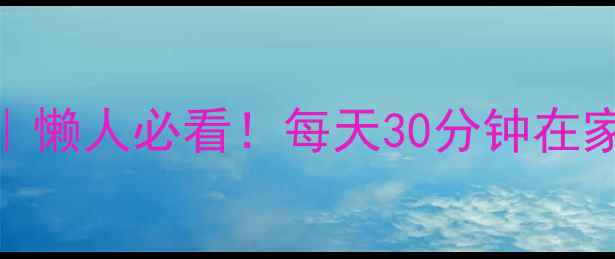 图片 7天高效燃脂计划｜懒人必看！每天30分钟在家瘦5斤的运动攻略