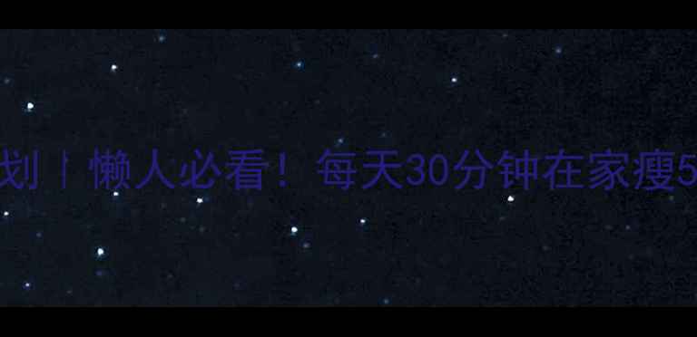 图片 7天高效燃脂计划｜懒人必看！每天30分钟在家瘦5斤的运动攻略1