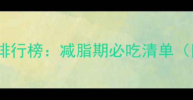 图片 7种低卡高纤维蔬菜排行榜：减脂期必吃清单（附食谱+避坑指南）1