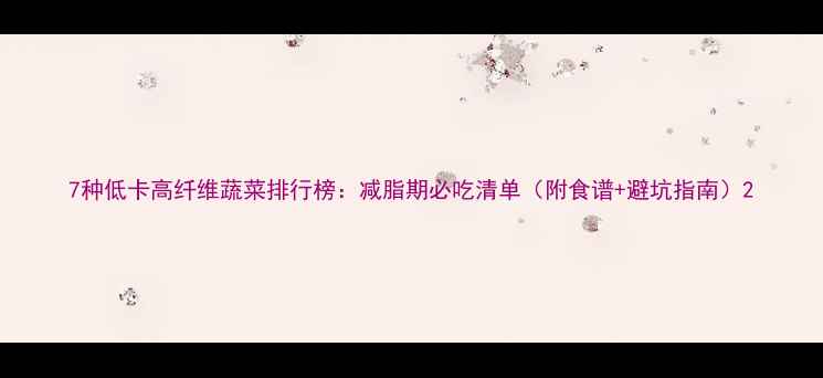 图片 7种低卡高纤维蔬菜排行榜：减脂期必吃清单（附食谱+避坑指南）2