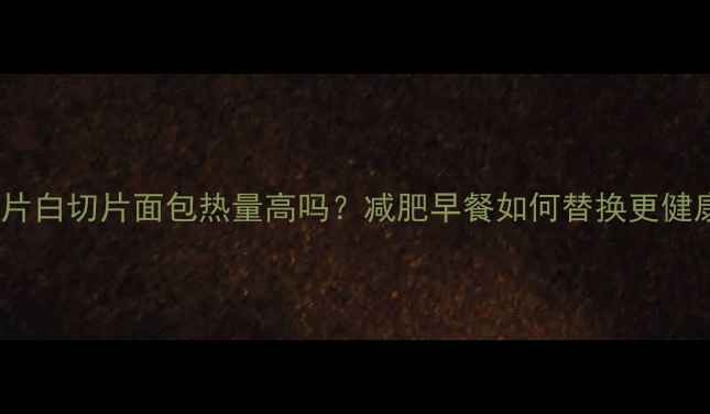 图片 8片白切片面包热量高吗？减肥早餐如何替换更健康