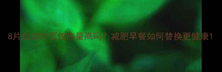 图片 8片白切片面包热量高吗？减肥早餐如何替换更健康1