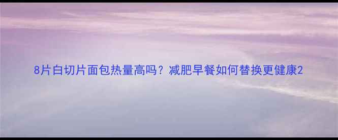 图片 8片白切片面包热量高吗？减肥早餐如何替换更健康2