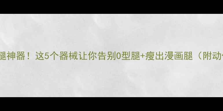 图片 X型腿瘦腿神器！这5个器械让你告别O型腿+瘦出漫画腿（附动作图解）