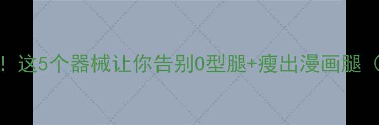 图片 X型腿瘦腿神器！这5个器械让你告别O型腿+瘦出漫画腿（附动作图解）1