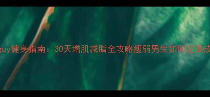 图片 skinnyguy健身指南：30天增肌减脂全攻略瘦弱男生如何逆袭成型男？