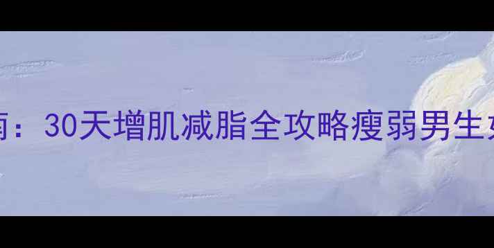 图片 skinnyguy健身指南：30天增肌减脂全攻略瘦弱男生如何逆袭成型男？1