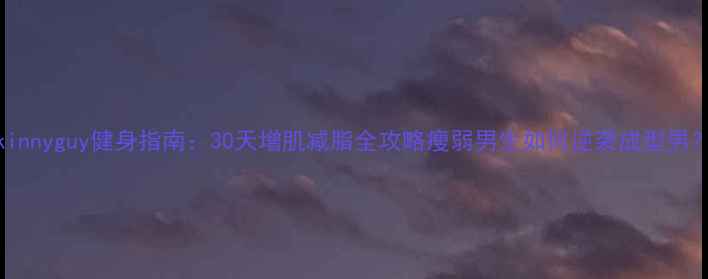 图片 skinnyguy健身指南：30天增肌减脂全攻略瘦弱男生如何逆袭成型男？2