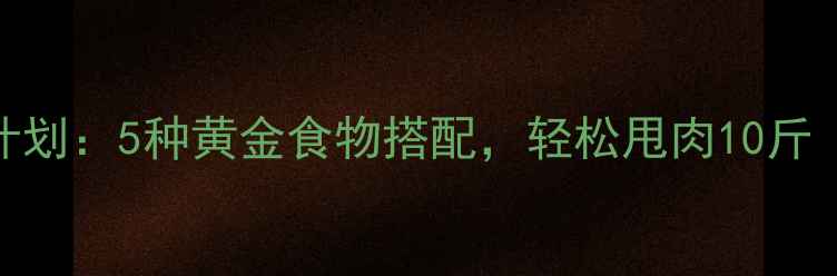 图片 ✨28天健康饮食计划：5种黄金食物搭配，轻松甩肉10斤（附食谱+运动）1