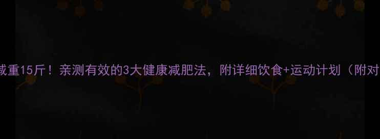 图片 ✨28天减重15斤！亲测有效的3大健康减肥法，附详细饮食+运动计划（附对比图）1